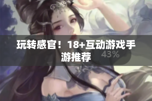 玩转感官！18+互动游戏手游推荐