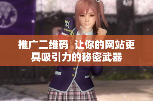推广二维码  让你的网站更具吸引力的秘密武器