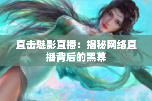 直击魅影直播：揭秘网络直播背后的黑幕