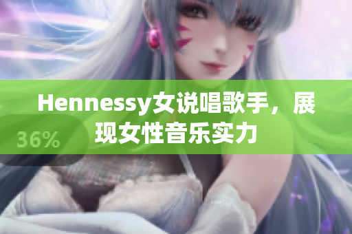 Hennessy女说唱歌手，展现女性音乐实力