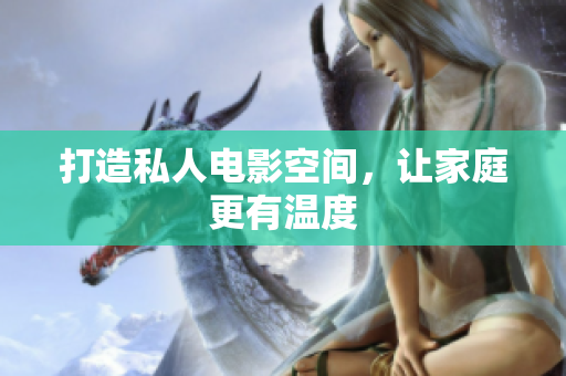 打造私人电影空间，让家庭更有温度