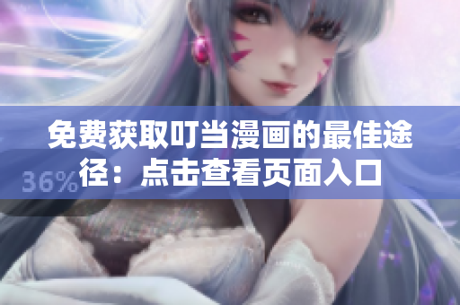 免费获取叮当漫画的最佳途径：点击查看页面入口
