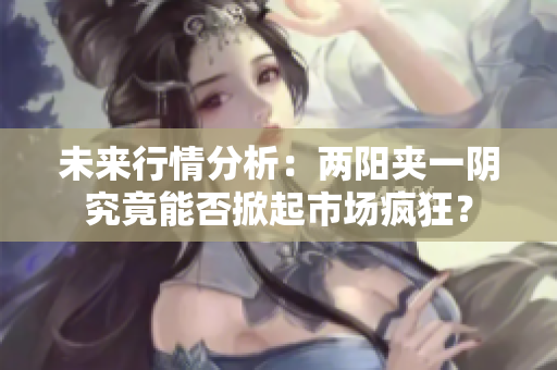 未来行情分析：两阳夹一阴究竟能否掀起市场疯狂？