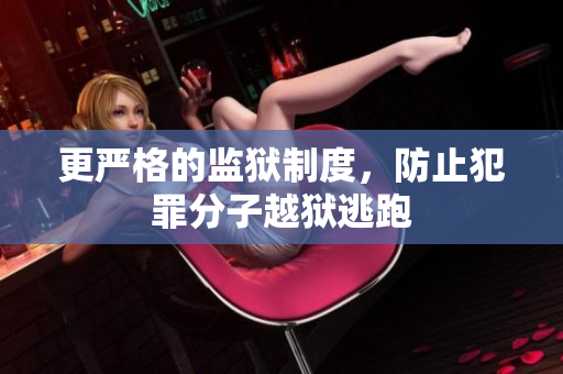 更严格的监狱制度，防止犯罪分子越狱逃跑