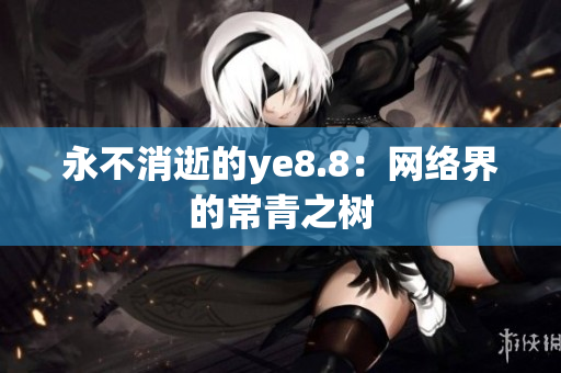 永不消逝的ye8.8：网络界的常青之树