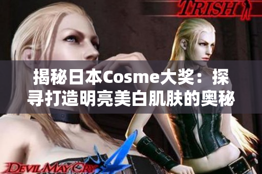 揭秘日本Cosme大奖：探寻打造明亮美白肌肤的奥秘