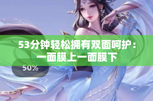 53分钟轻松拥有双面呵护：一面膜上一面膜下