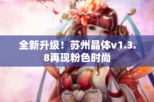 全新升级！苏州晶体v1.3.8再现粉色时尚