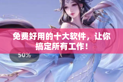 免费好用的十大软件，让你搞定所有工作！