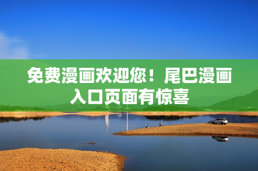 免费漫画欢迎您！尾巴漫画入口页面有惊喜