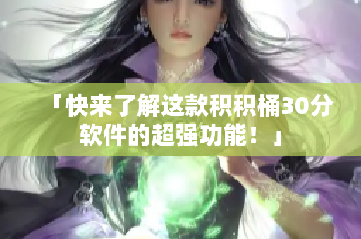 「快来了解这款积积桶30分软件的超强功能！」