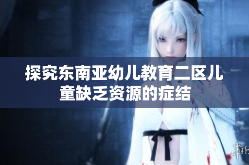探究东南亚幼儿教育二区儿童缺乏资源的症结