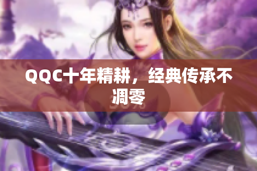 QQC十年精耕，经典传承不凋零