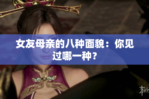 女友母亲的八种面貌：你见过哪一种？