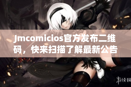 Jmcomicios官方发布二维码，快来扫描了解最新公告！
