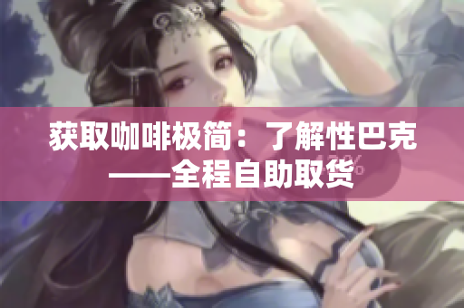 获取咖啡极简：了解性巴克——全程自助取货