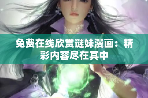 免费在线欣赏谜妹漫画：精彩内容尽在其中