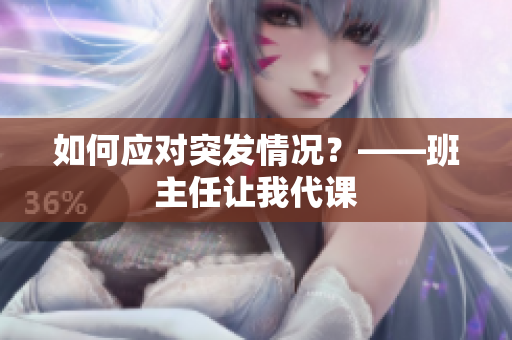 如何应对突发情况？——班主任让我代课