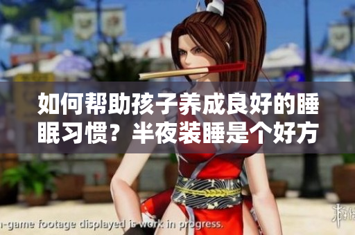 如何帮助孩子养成良好的睡眠习惯？半夜装睡是个好方法！