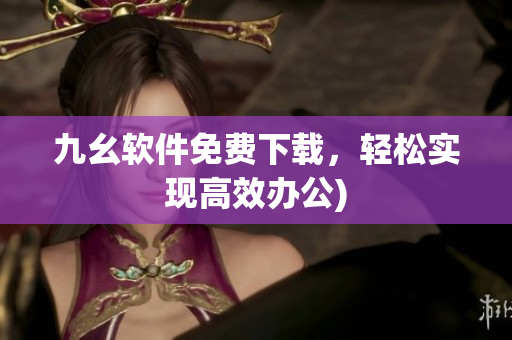 九幺软件免费下载，轻松实现高效办公)