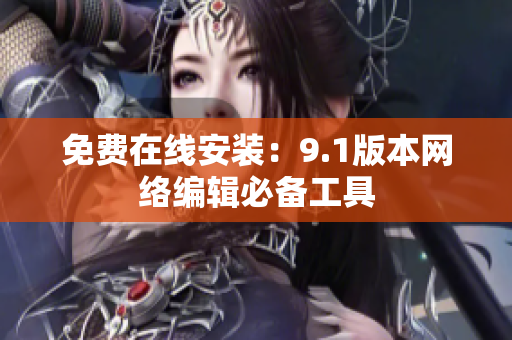 免费在线安装：9.1版本网络编辑必备工具