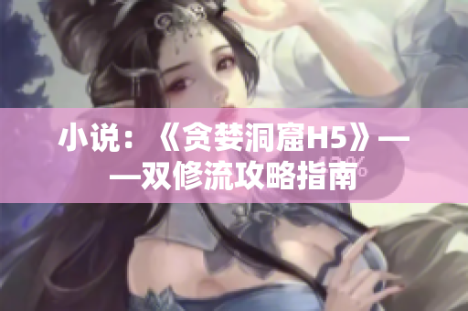 小说：《贪婪洞窟H5》——双修流攻略指南