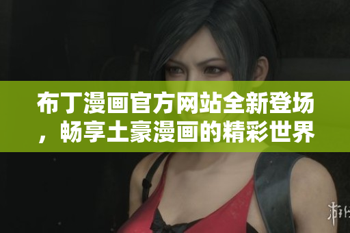布丁漫画官方网站全新登场，畅享土豪漫画的精彩世界