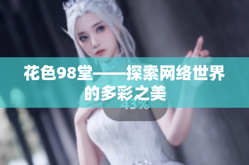 花色98堂——探索网络世界的多彩之美