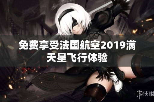 免费享受法国航空2019满天星飞行体验