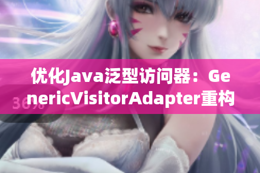 优化Java泛型访问器：GenericVisitorAdapter重构