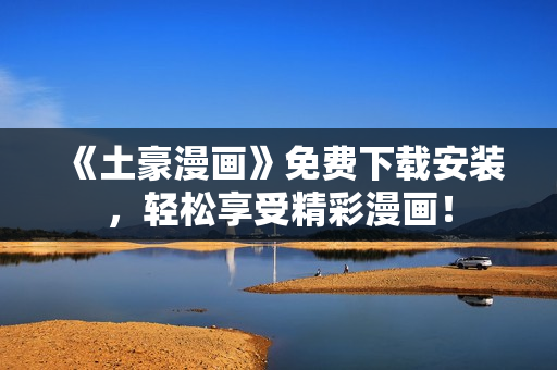 《土豪漫画》免费下载安装，轻松享受精彩漫画！