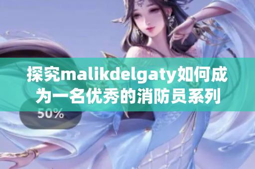 探究malikdelgaty如何成为一名优秀的消防员系列