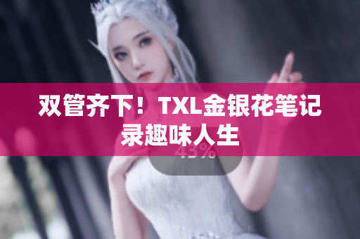 双管齐下！TXL金银花笔记录趣味人生