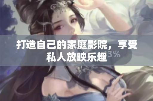 打造自己的家庭影院，享受私人放映乐趣