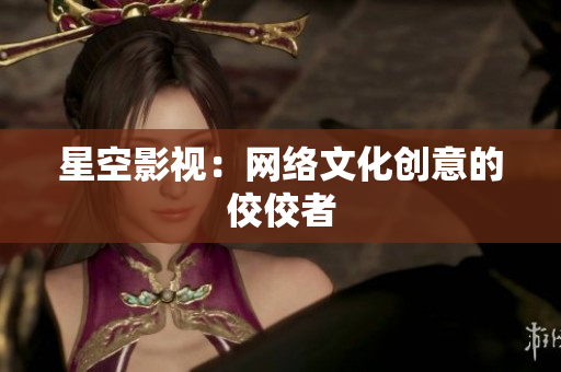 星空影视：网络文化创意的佼佼者