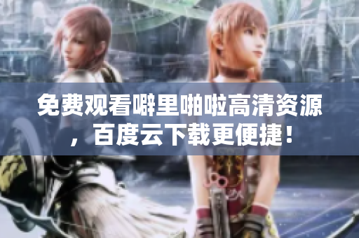 免费观看噼里啪啦高清资源，百度云下载更便捷！