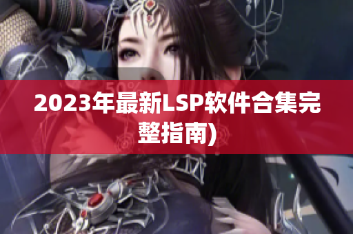 2023年最新LSP软件合集完整指南)
