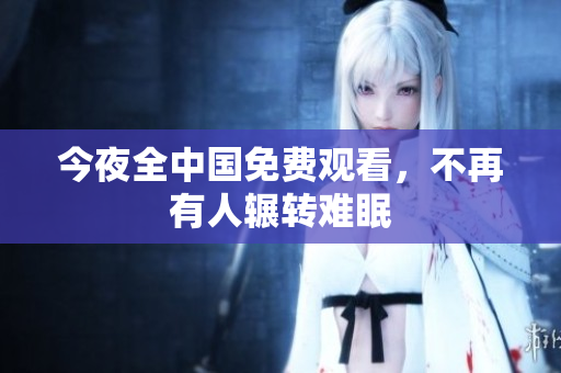 今夜全中国免费观看，不再有人辗转难眠