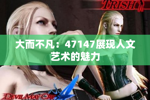 大而不凡：47147展现人文艺术的魅力