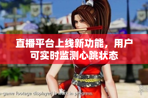 直播平台上线新功能，用户可实时监测心跳状态