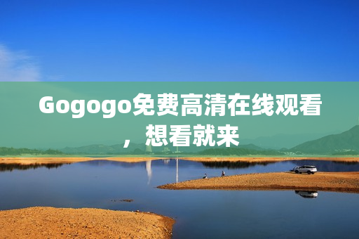 Gogogo免费高清在线观看，想看就来