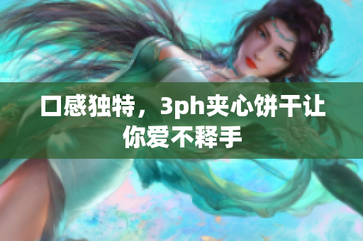 口感独特，3ph夹心饼干让你爱不释手