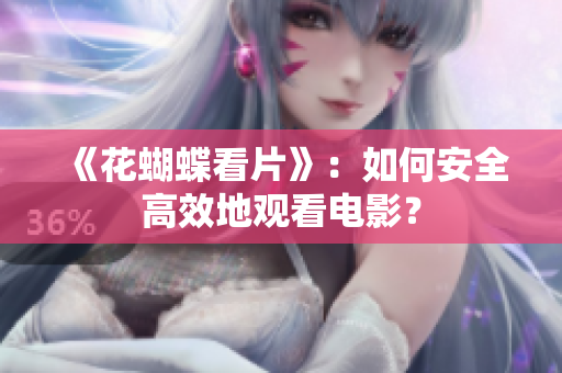 《花蝴蝶看片》：如何安全高效地观看电影？