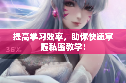 提高学习效率，助你快速掌握私密教学！