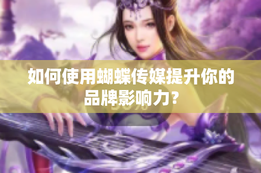 如何使用蝴蝶传媒提升你的品牌影响力？