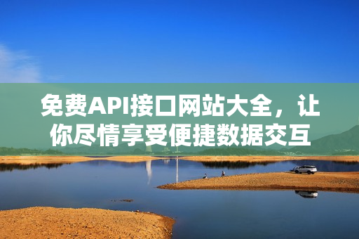 免费API接口网站大全，让你尽情享受便捷数据交互