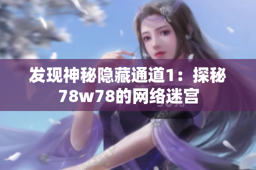 发现神秘隐藏通道1：探秘78w78的网络迷宫