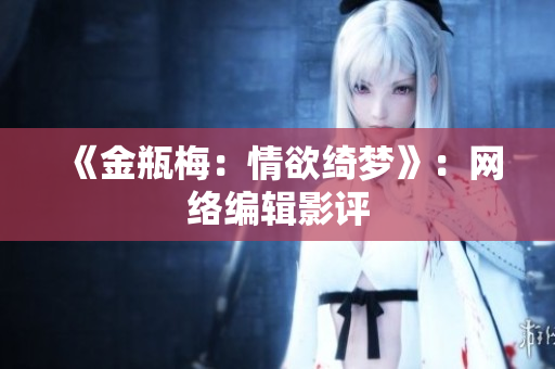 《金瓶梅：情欲绮梦》：网络编辑影评