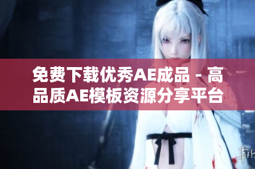 免费下载优秀AE成品 - 高品质AE模板资源分享平台