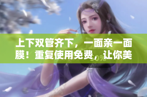 上下双管齐下，一面亲一面膜！重复使用免费，让你美美哒！